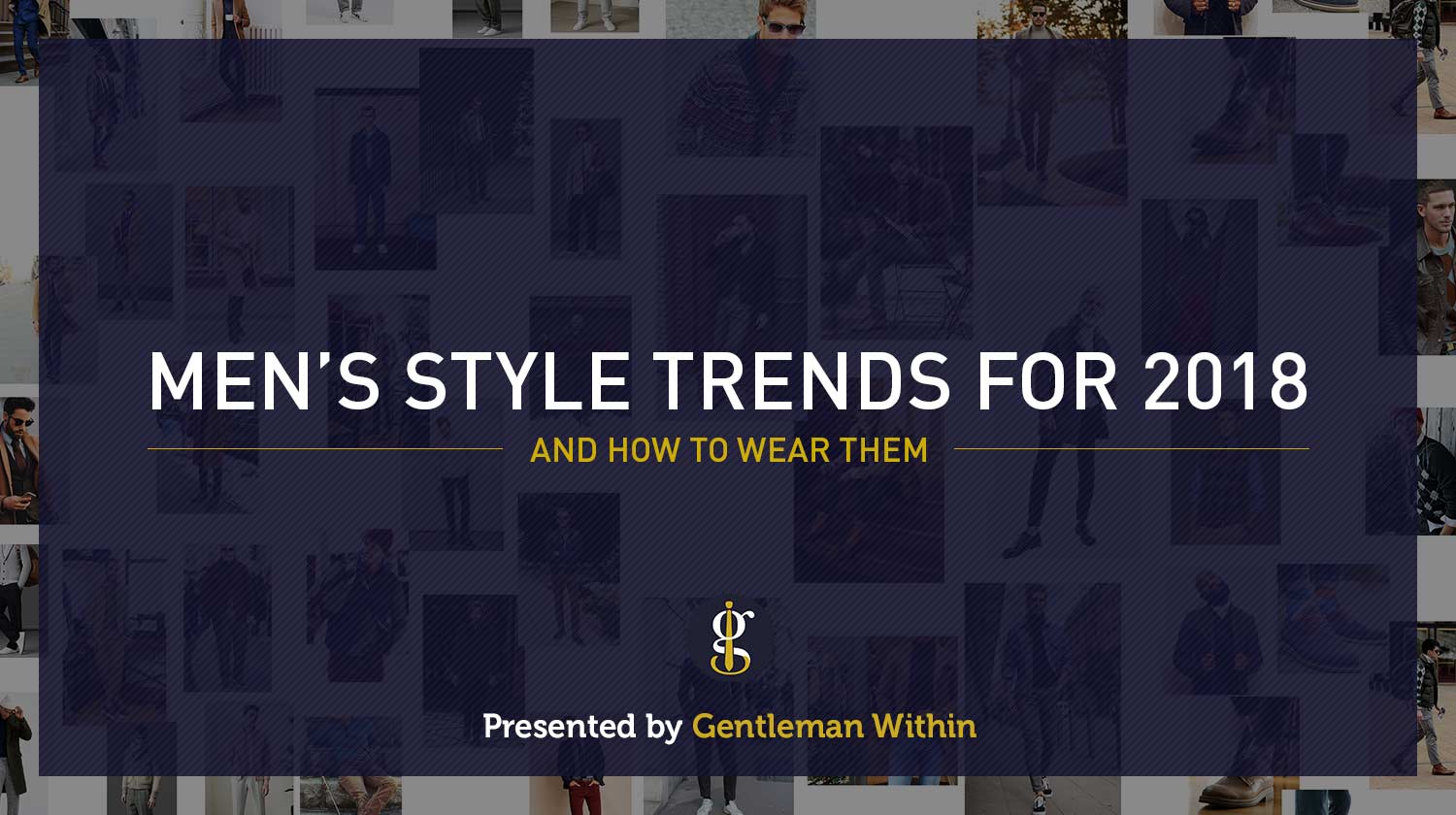 5 Men's Style Trends For 2018 & How To Wear Them | GENTLEMAN WITHIN